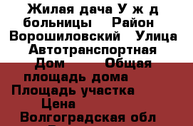Жилая дача.У ж/д больницы. › Район ­ Ворошиловский › Улица ­ Автотранспортная › Дом ­ 87 › Общая площадь дома ­ 36 › Площадь участка ­ 800 › Цена ­ 1 100 000 - Волгоградская обл., Волгоград г. Недвижимость » Дома, коттеджи, дачи продажа   
